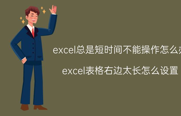 excel总是短时间不能操作怎么办 excel表格右边太长怎么设置？